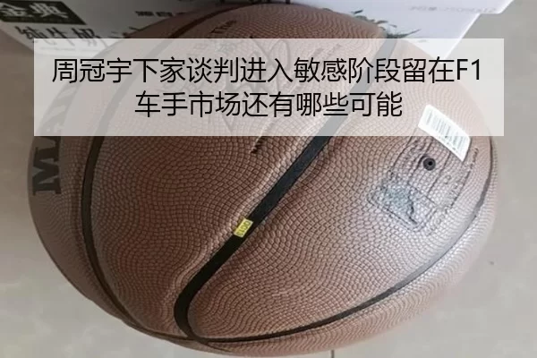周冠宇下家谈判进入敏感阶段留在F1车手市场还有哪些可能