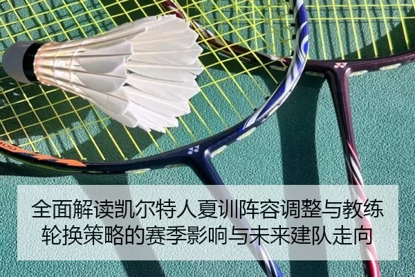 全面解读凯尔特人夏训阵容调整与教练轮换策略的赛季影响与未来建队走向