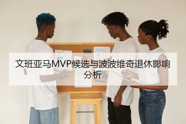 文班亚马MVP候选与波波维奇退休影响分析